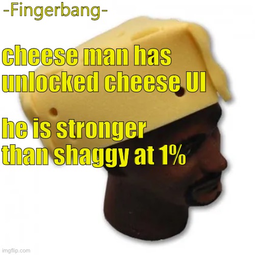 fingerbang chese temp | cheese man has unlocked cheese UI he is stronger than shaggy at 1% | image tagged in fingerbang chese temp | made w/ Imgflip meme maker