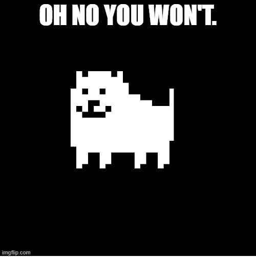 Annoying Dog(undertale) | OH NO YOU WON'T. | image tagged in annoying dog undertale | made w/ Imgflip meme maker