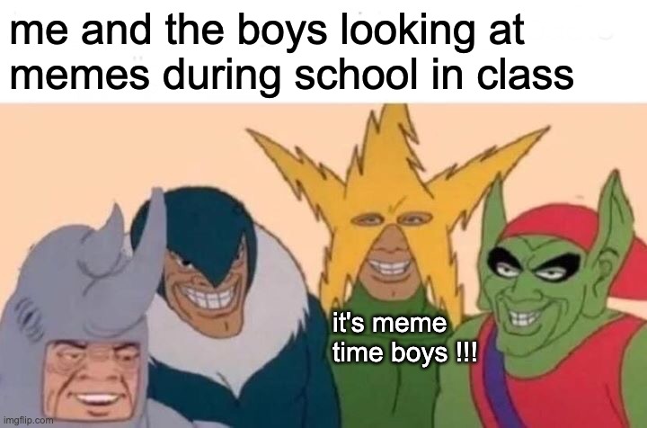 meme time with the boys | me and the boys looking at memes during school in class; it's meme time boys !!! | image tagged in memes,me and the boys | made w/ Imgflip meme maker