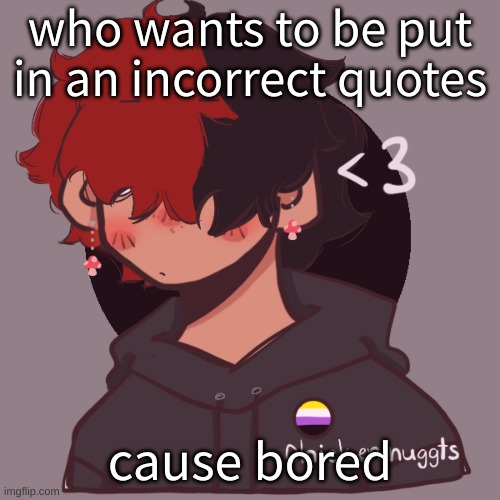 .-. | who wants to be put in an incorrect quotes; cause bored | image tagged in i dont have a picrew problem you have a picrew problem | made w/ Imgflip meme maker
