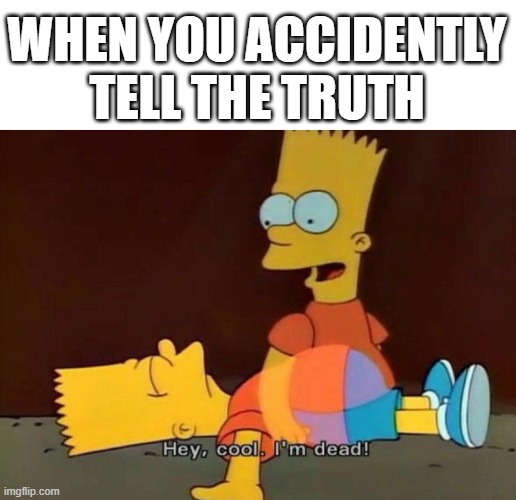 Hey, cool. I'm dead! | WHEN YOU ACCIDENTLY TELL THE TRUTH | image tagged in hey cool i'm dead | made w/ Imgflip meme maker