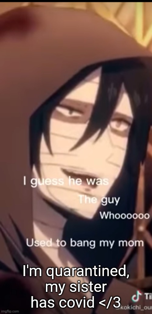 But I don't have to go to school for a week | I'm quarantined, my sister has covid </3 | image tagged in i guess he was the guy whooo used to bang my mom | made w/ Imgflip meme maker