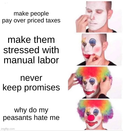 mayors | make people pay over priced taxes; make them stressed with manual labor; never keep promises; why do my peasants hate me | image tagged in memes,clown applying makeup | made w/ Imgflip meme maker