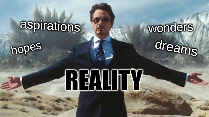 TONY STARK EXPLOSIONS | aspirations; wonders; dreams; hopes; REALITY | image tagged in tony stark explosions | made w/ Imgflip meme maker