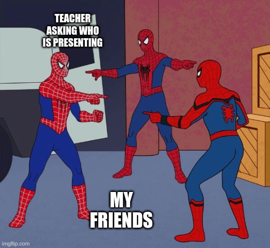 presenting choice | TEACHER ASKING WHO IS PRESENTING; MY FRIENDS | image tagged in spider man triple | made w/ Imgflip meme maker