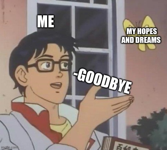 Is This A Pigeon Meme |  ME; MY HOPES AND DREAMS; -GOODBYE | image tagged in memes,is this a pigeon | made w/ Imgflip meme maker