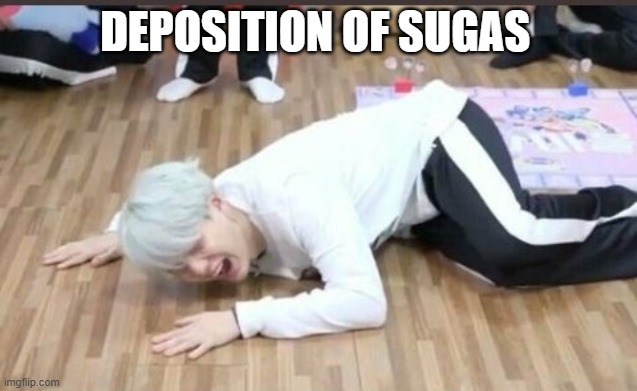 suga on the floor | DEPOSITION OF SUGAS | image tagged in suga on the floor | made w/ Imgflip meme maker