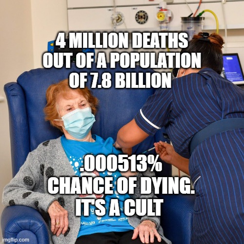 COVID Vaccine | 4 MILLION DEATHS OUT OF A POPULATION OF 7.8 BILLION; .000513% CHANCE OF DYING. IT'S A CULT | image tagged in covid vaccine | made w/ Imgflip meme maker