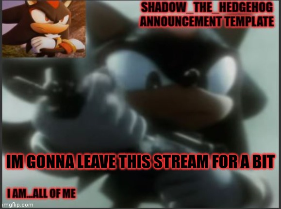 Shadow_The_Hedgehog Announcement Template | IM GONNA LEAVE THIS STREAM FOR A BIT | image tagged in shadow_the_hedgehog announcement template | made w/ Imgflip meme maker