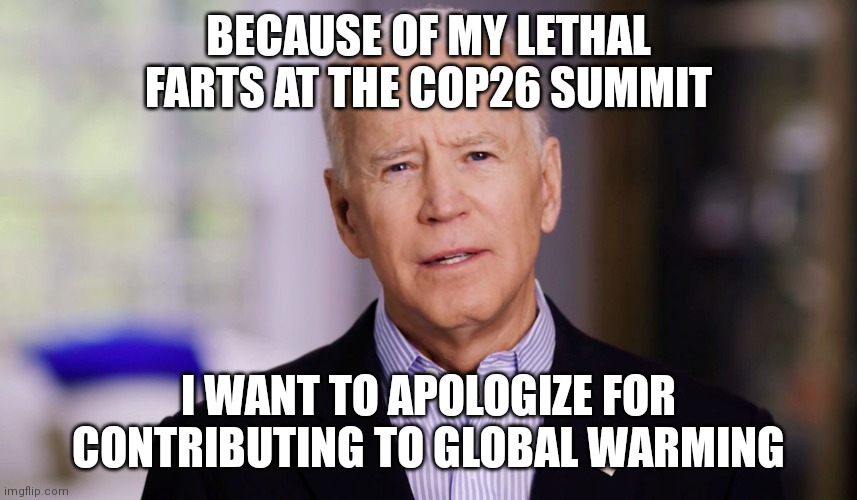 Something you'll never hear, but its still hilarious this happened. | BECAUSE OF MY LETHAL FARTS AT THE COP26 SUMMIT; I WANT TO APOLOGIZE FOR CONTRIBUTING TO GLOBAL WARMING | image tagged in joe biden,farts,uncomfortable,global warming | made w/ Imgflip meme maker