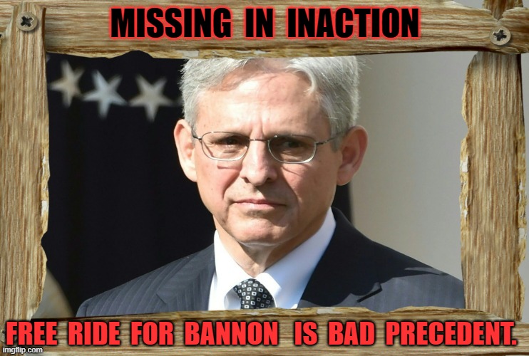 Where Is The Justice?! | MISSING  IN  INACTION; FREE  RIDE  FOR  BANNON   IS  BAD  PRECEDENT. | image tagged in steve bannon,mark meadows,merrick garland,attorney general | made w/ Imgflip meme maker