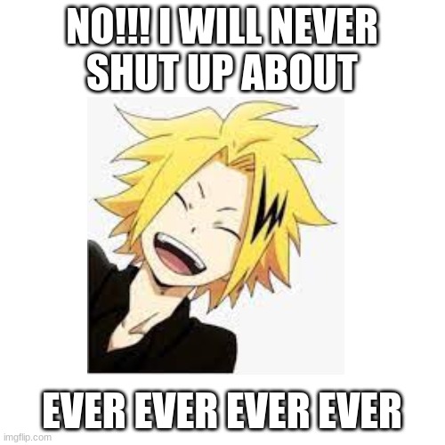 NO!!! I WILL NEVER
SHUT UP ABOUT EVER EVER EVER EVER | made w/ Imgflip meme maker