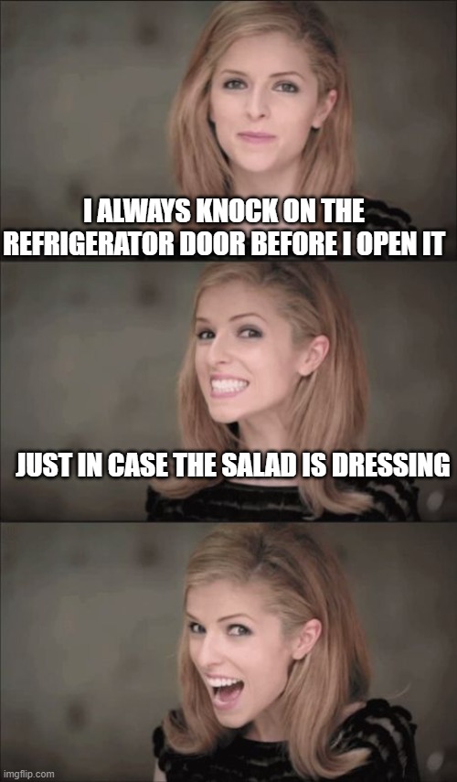 Bad Pun Anna Kendrick |  I ALWAYS KNOCK ON THE REFRIGERATOR DOOR BEFORE I OPEN IT; JUST IN CASE THE SALAD IS DRESSING | image tagged in memes,bad pun anna kendrick | made w/ Imgflip meme maker