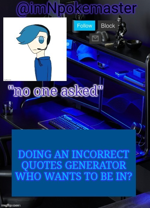 Can't screenshot so I will just post it on imgflip | DOING AN INCORRECT QUOTES GENERATOR WHO WANTS TO BE IN? | image tagged in poke's announcement template | made w/ Imgflip meme maker