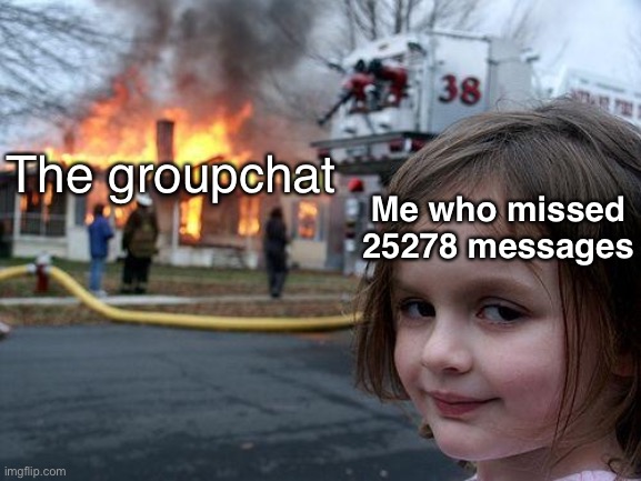 Disaster Girl | Me who missed 25278 messages; The groupchat | image tagged in memes,disaster girl | made w/ Imgflip meme maker