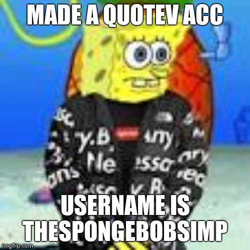Spongebob Drip | MADE A QUOTEV ACC; USERNAME IS THESPONGEBOBSIMP | image tagged in spongebob drip | made w/ Imgflip meme maker
