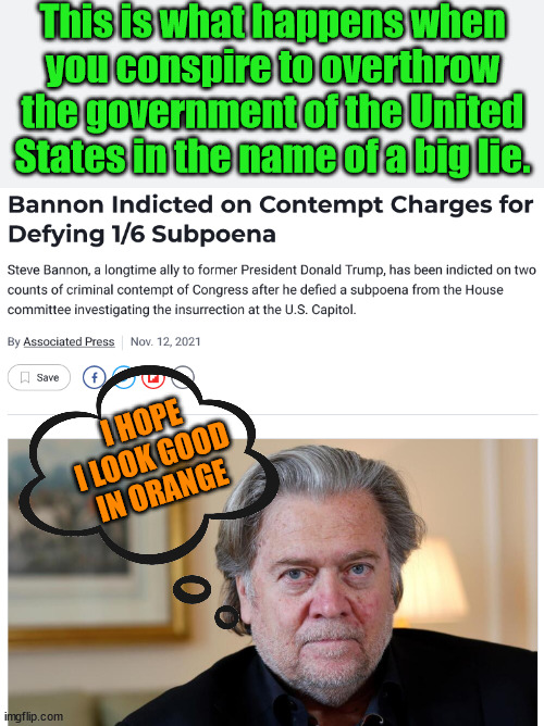 Bye Bye Bannon | This is what happens when you conspire to overthrow the government of the United States in the name of a big lie. I HOPE I LOOK GOOD IN ORANGE | image tagged in bye bye bannon,trump lost,insurrection,j6 justice | made w/ Imgflip meme maker