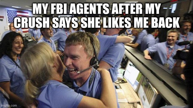  MY FBI AGENTS AFTER MY CRUSH SAYS SHE LIKES ME BACK | image tagged in nasa employee hugging | made w/ Imgflip meme maker
