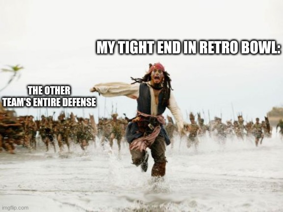 Retro Bowl 4 life. #So true. | MY TIGHT END IN RETRO BOWL:; THE OTHER TEAM'S ENTIRE DEFENSE | image tagged in memes,jack sparrow being chased | made w/ Imgflip meme maker