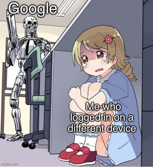 Anime Girl Hiding from Terminator | Google; Me who logged in on a different device | image tagged in anime girl hiding from terminator | made w/ Imgflip meme maker