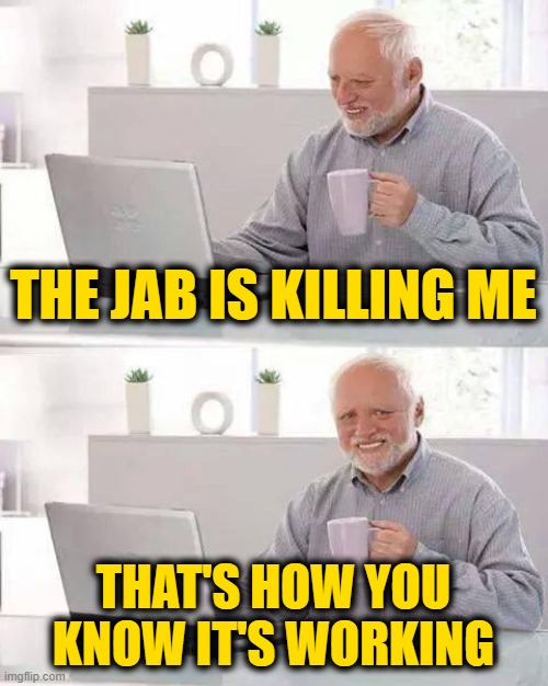 Hide the Pain Harold | THE JAB IS KILLING ME; THAT'S HOW YOU KNOW IT'S WORKING | image tagged in memes,hide the pain harold | made w/ Imgflip meme maker