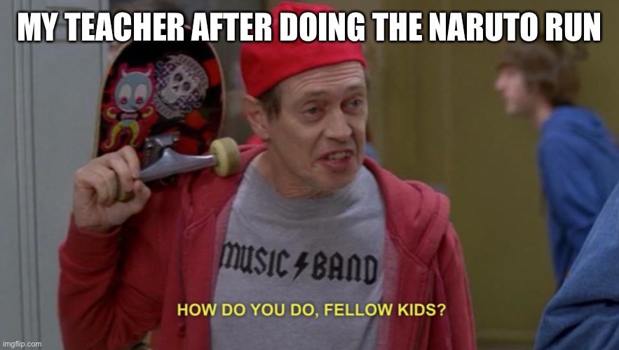 Why does my teacher do this | MY TEACHER AFTER DOING THE NARUTO RUN | image tagged in how do you do fellow kids | made w/ Imgflip meme maker