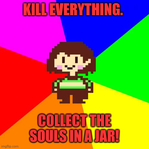 Bad Advice Chara | KILL EVERYTHING. COLLECT THE SOULS IN A JAR! | image tagged in bad advice chara,dont mind if i do,chara,undertale | made w/ Imgflip meme maker