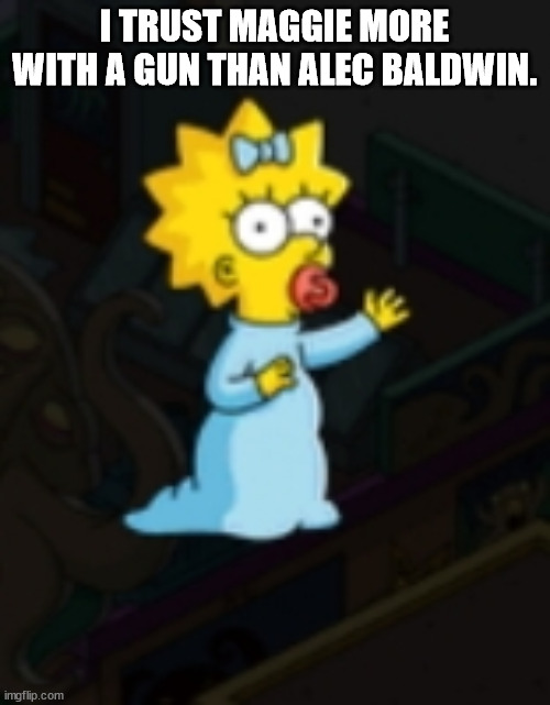 Maggie Simpson | I TRUST MAGGIE MORE WITH A GUN THAN ALEC BALDWIN. | image tagged in maggie simpson | made w/ Imgflip meme maker