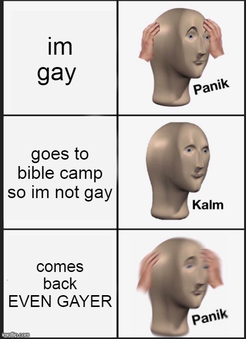 im just to gay to be stopped | im gay; goes to bible camp so im not gay; comes back EVEN GAYER | image tagged in memes,panik kalm panik | made w/ Imgflip meme maker