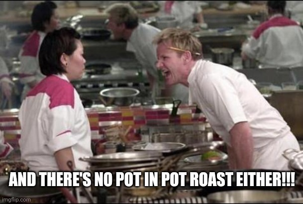 Angry Chef Gordon Ramsay Meme | AND THERE'S NO POT IN POT ROAST EITHER!!! | image tagged in memes,angry chef gordon ramsay | made w/ Imgflip meme maker