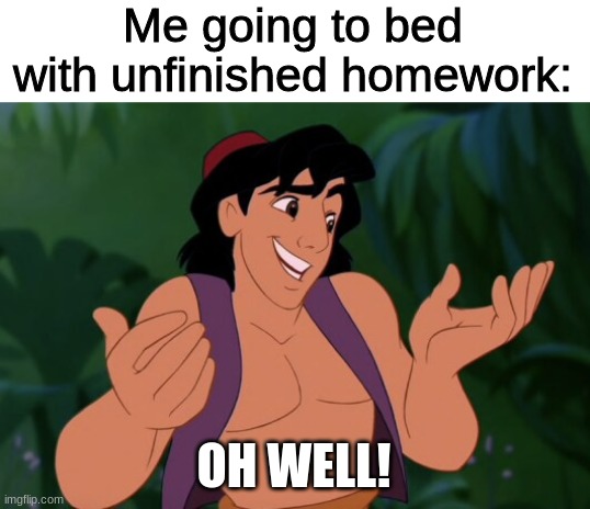 Oh Well! |  Me going to bed with unfinished homework:; OH WELL! | image tagged in aladdin,disney,homework,sleep | made w/ Imgflip meme maker