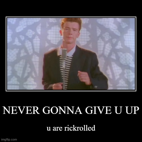 NEVER GONNA GIVE U UP | u are rickrolled | image tagged in funny,demotivationals | made w/ Imgflip demotivational maker