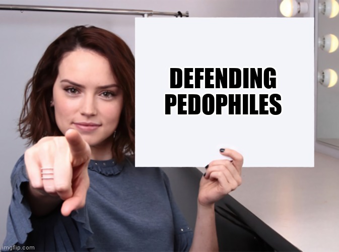 Daisy Ridley with a blank sign pointing at you (tilt corrected) | DEFENDING
PEDOPHILES | image tagged in daisy ridley with a blank sign pointing at you tilt corrected | made w/ Imgflip meme maker