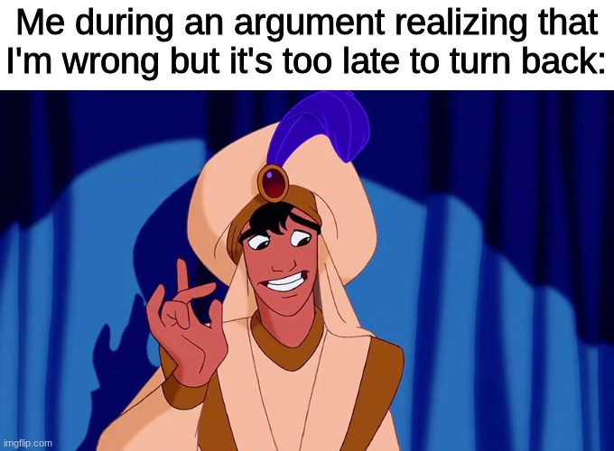 *continues arguing* |  Me during an argument realizing that I'm wrong but it's too late to turn back: | image tagged in aladdin,disney,argument,wrong,oops,too late | made w/ Imgflip meme maker