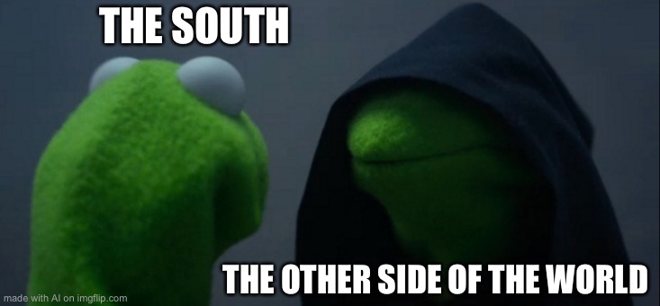 Evil Kermit Meme | THE SOUTH; THE OTHER SIDE OF THE WORLD | image tagged in memes,evil kermit | made w/ Imgflip meme maker