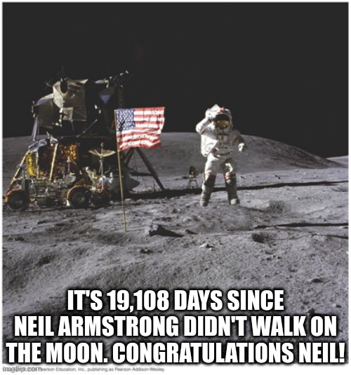 apollolmfao | IT'S 19,108 DAYS SINCE NEIL ARMSTRONG DIDN'T WALK ON THE MOON. CONGRATULATIONS NEIL! | image tagged in moon landing | made w/ Imgflip meme maker