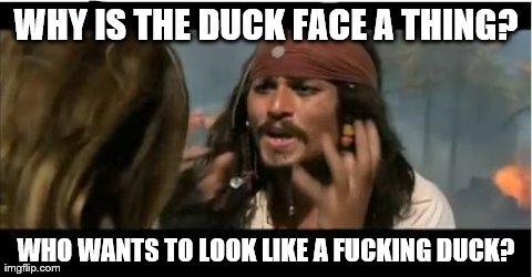 Why Is The Rum Gone Meme | WHY IS THE DUCK FACE A THING? WHO WANTS TO LOOK LIKE A F**KING DUCK? | image tagged in memes,why is the rum gone | made w/ Imgflip meme maker