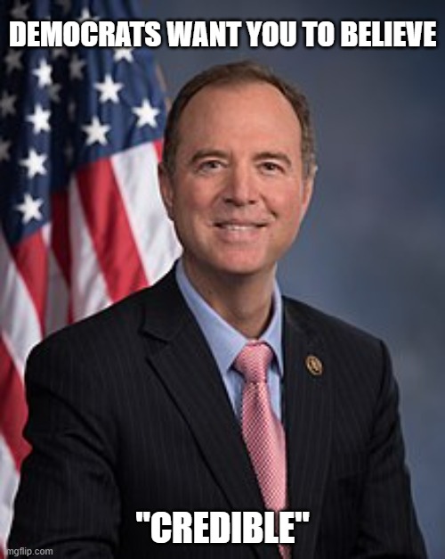 "It's just that they know so many things that aren't so." (Part 13) | DEMOCRATS WANT YOU TO BELIEVE; "CREDIBLE" | image tagged in adam schiff,liar,democrat,liberals,disinformation,political hack | made w/ Imgflip meme maker