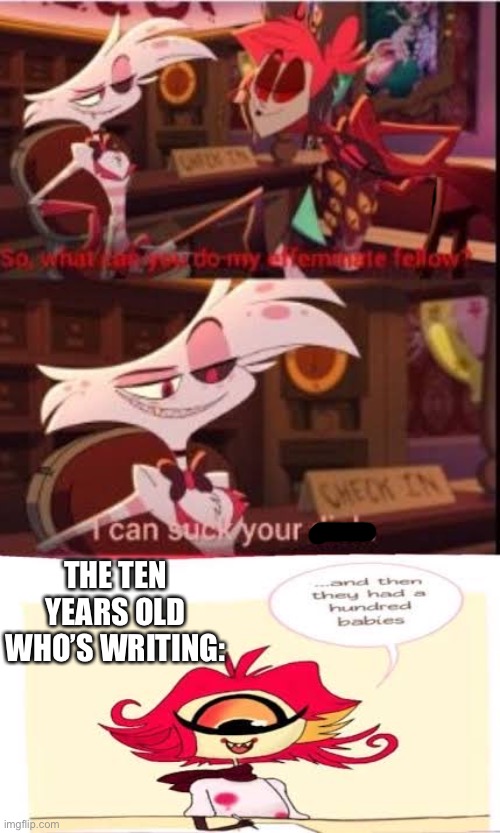 Tell me I’m wrong | THE TEN YEARS OLD WHO’S WRITING: | image tagged in every wattpad be like | made w/ Imgflip meme maker