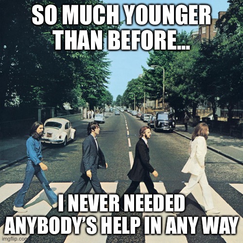 When I was young | SO MUCH YOUNGER THAN BEFORE... I NEVER NEEDED ANYBODY’S HELP IN ANY WAY | image tagged in the beatles,young,help,help me | made w/ Imgflip meme maker