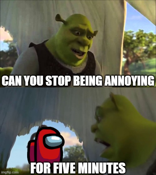 shrek five minutes | CAN YOU STOP BEING ANNOYING FOR FIVE MINUTES | image tagged in shrek five minutes | made w/ Imgflip meme maker