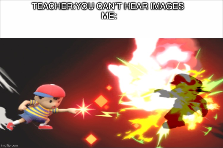 PK FIREE! | TEACHER:YOU CAN’T HEAR IMAGES 
ME: | image tagged in super smash bros | made w/ Imgflip meme maker