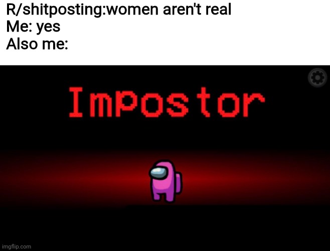 There is one wemen among us | R/shitposting:women aren't real
Me: yes                                           
Also me: | image tagged in among us impostor | made w/ Imgflip meme maker