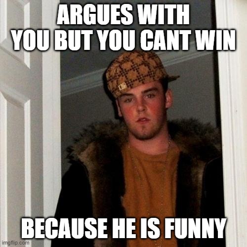 LOL you will never win :) | ARGUES WITH YOU BUT YOU CANT WIN; BECAUSE HE IS FUNNY | image tagged in memes,scumbag steve | made w/ Imgflip meme maker