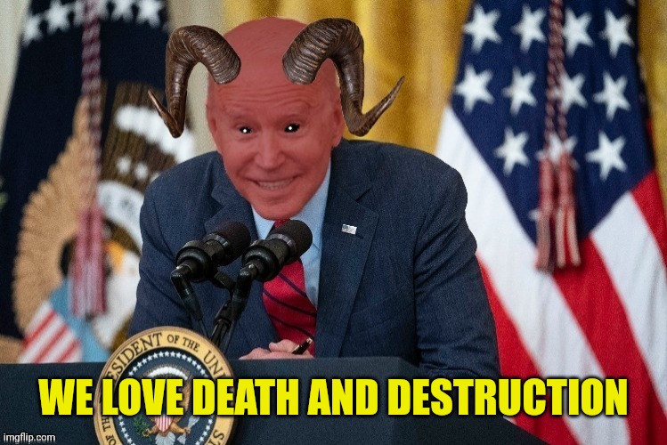 Demon joe biden | WE LOVE DEATH AND DESTRUCTION | image tagged in demon joe biden | made w/ Imgflip meme maker