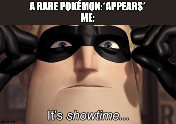 It's showtime | A RARE POKÉMON:*APPEARS*
ME: | image tagged in it's showtime | made w/ Imgflip meme maker