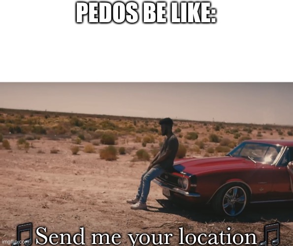 PEDOS BE LIKE:; 🎵Send me your location🎵 | made w/ Imgflip meme maker