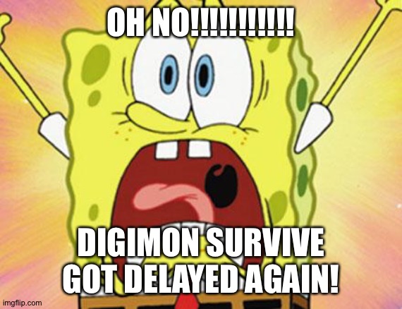 shocked spongebob | OH NO!!!!!!!!!!! DIGIMON SURVIVE GOT DELAYED AGAIN! | image tagged in shocked spongebob | made w/ Imgflip meme maker