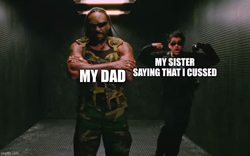 Booker T Bad Bunny 4 | MY SISTER SAYING THAT I CUSSED; MY DAD | image tagged in booker t bad bunny 4 | made w/ Imgflip meme maker