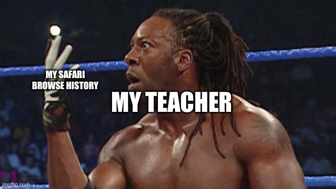 Booker t | MY TEACHER; MY SAFARI BROWSE HISTORY | image tagged in booker t | made w/ Imgflip meme maker